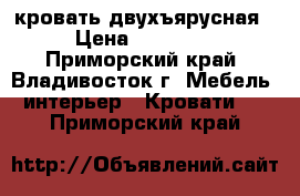 кровать двухъярусная › Цена ­ 20 000 - Приморский край, Владивосток г. Мебель, интерьер » Кровати   . Приморский край